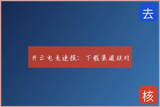 开云电竞速报：下载渠道核对