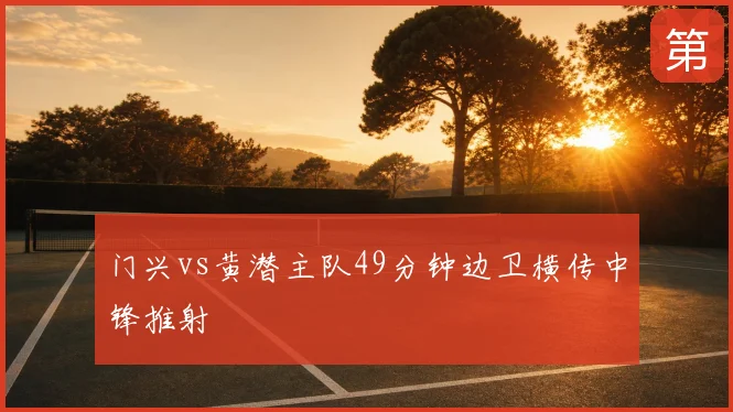 门兴vs黄潜主队49分钟边卫横传中锋推射