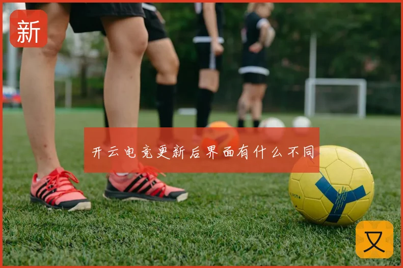 开云电竞更新后界面有什么不同
