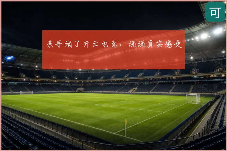 亲手试了开云电竞，说说真实感受