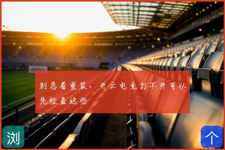 别急着重装，开云电竞打不开可以先检查这些