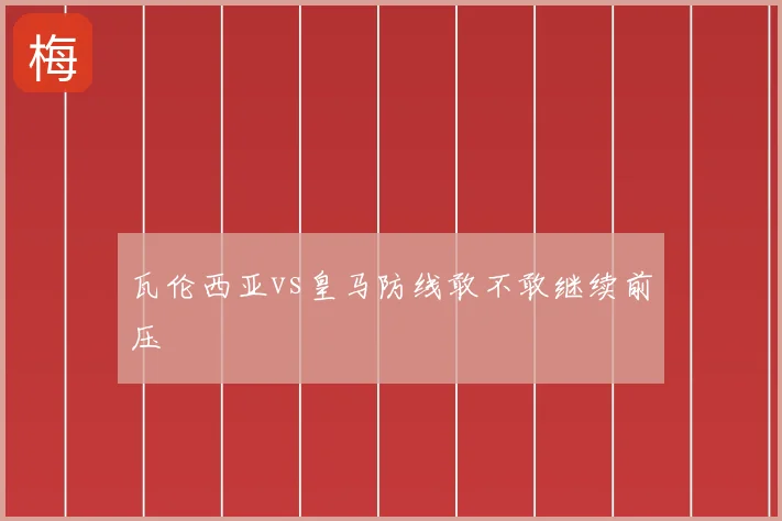 瓦伦西亚vs皇马防线敢不敢继续前压