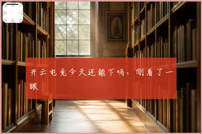 开云电竞今天还能下吗，刚看了一眼