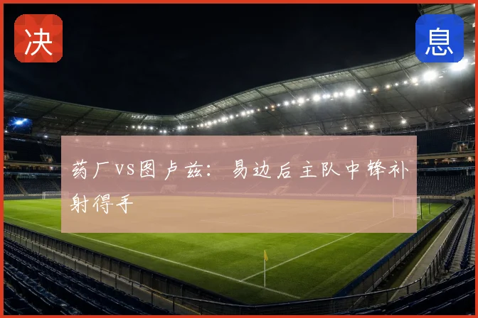 药厂vs图卢兹：易边后主队中锋补射得手