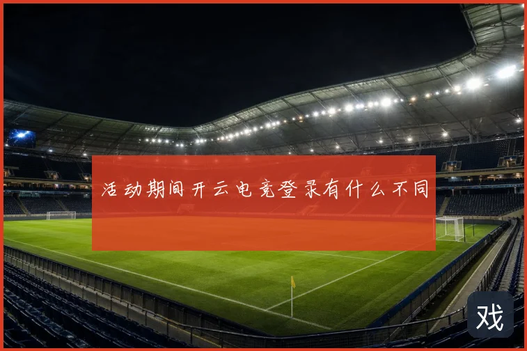 活动期间开云电竞登录有什么不同