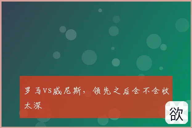 罗马vs威尼斯，领先之后会不会收太深