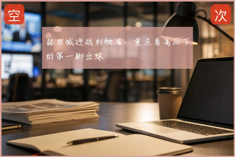赫尔城迎战利物浦，重点看高压下的第一脚出球