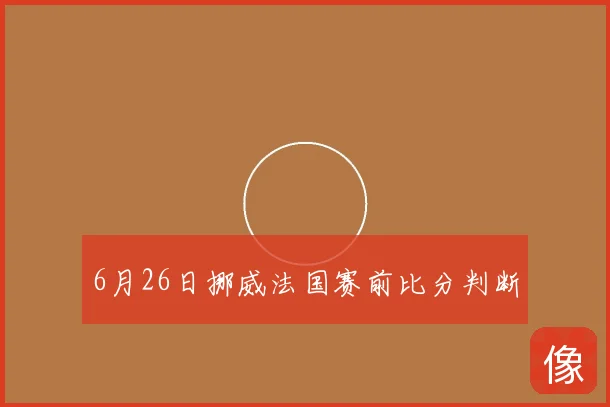 6月26日挪威法国赛前比分判断