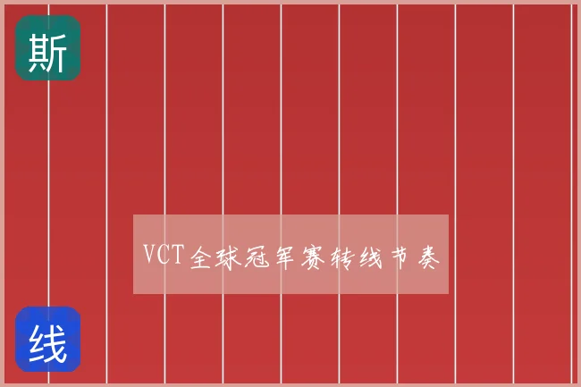 VCT全球冠军赛转线节奏