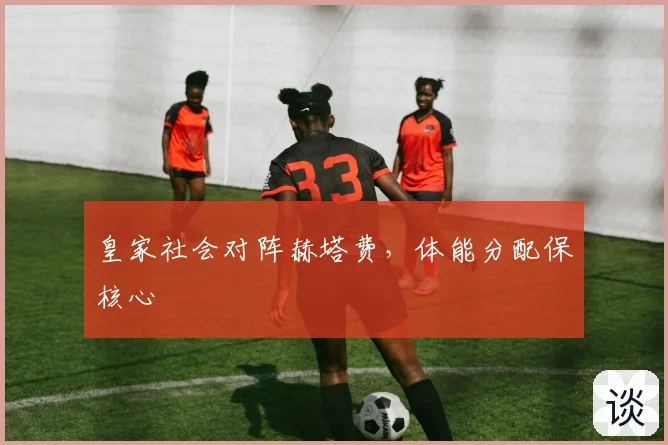 皇家社会对阵赫塔费，体能分配保核心